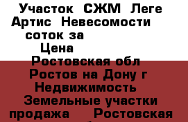 Участок, СЖМ, Леге Артис, Невесомости, 11 соток за 5 800 000!   › Цена ­ 5 800 000 - Ростовская обл., Ростов-на-Дону г. Недвижимость » Земельные участки продажа   . Ростовская обл.